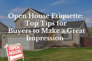 Open House Etiquette: Top Tips for Buyers to Make A Great Impression